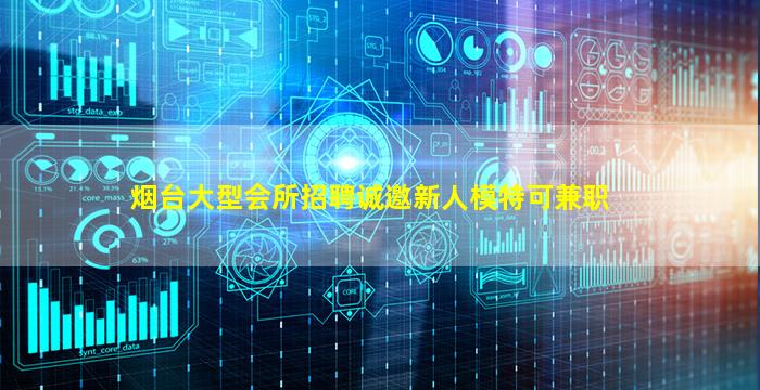 烟台大型会所招聘诚邀新人模特可兼职